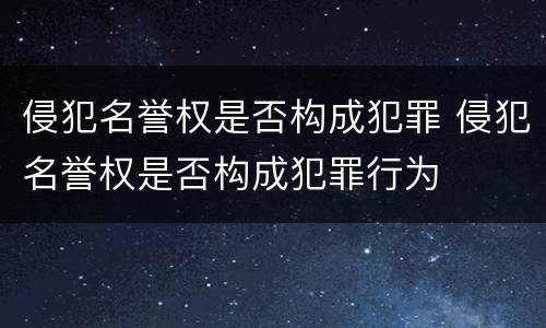 侵犯名誉权是否构成犯罪 侵犯名誉权是否构成犯罪行为