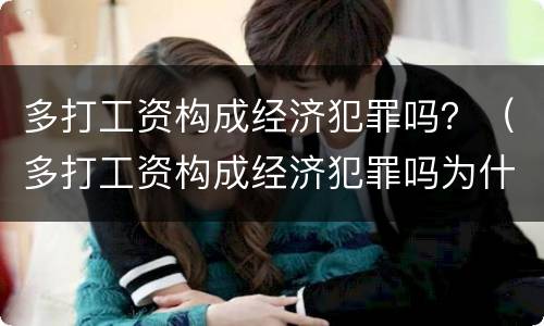 多打工资构成经济犯罪吗？（多打工资构成经济犯罪吗为什么）