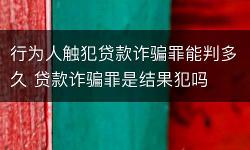 行为人触犯贷款诈骗罪能判多久 贷款诈骗罪是结果犯吗