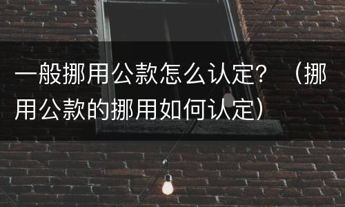 一般挪用公款怎么认定？（挪用公款的挪用如何认定）