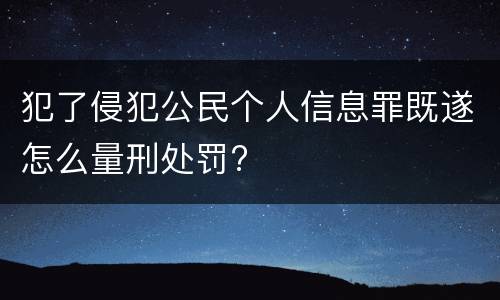 犯了侵犯公民个人信息罪既遂怎么量刑处罚?