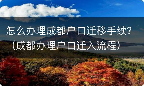 怎么办理成都户口迁移手续？（成都办理户口迁入流程）