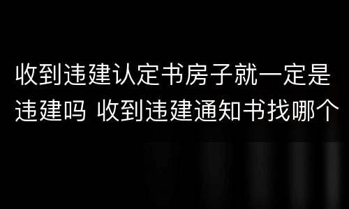 收到违建认定书房子就一定是违建吗 收到违建通知书找哪个部门申诉