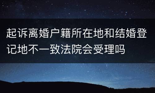 起诉离婚户籍所在地和结婚登记地不一致法院会受理吗