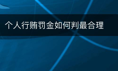 个人行贿罚金如何判最合理