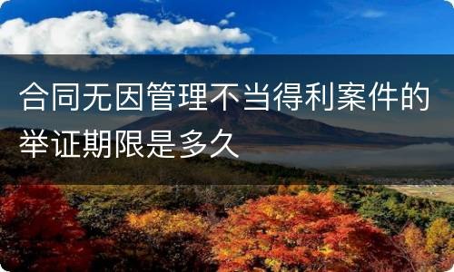 合同无因管理不当得利案件的举证期限是多久