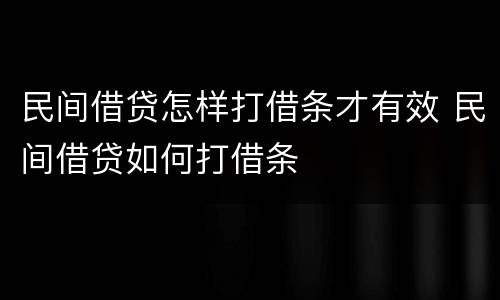 民间借贷怎样打借条才有效 民间借贷如何打借条