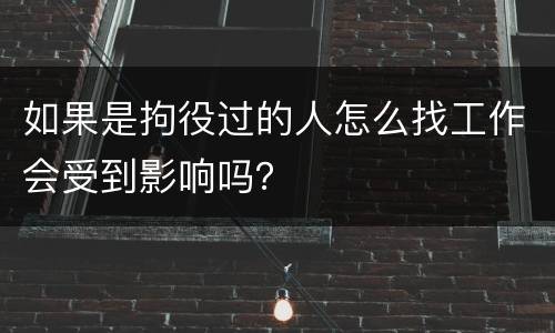 如果是拘役过的人怎么找工作会受到影响吗？