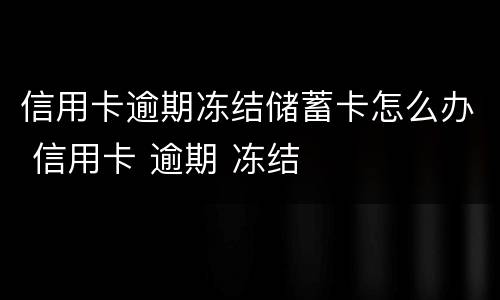 信用卡逾期冻结储蓄卡怎么办 信用卡 逾期 冻结