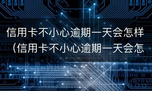 信用卡不小心逾期一天会怎样（信用卡不小心逾期一天会怎样吗）