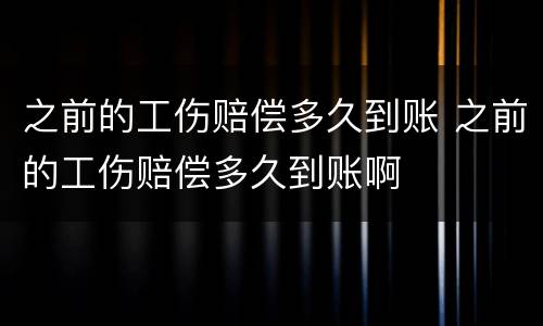 之前的工伤赔偿多久到账 之前的工伤赔偿多久到账啊