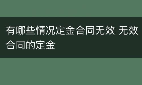 有哪些情况定金合同无效 无效合同的定金