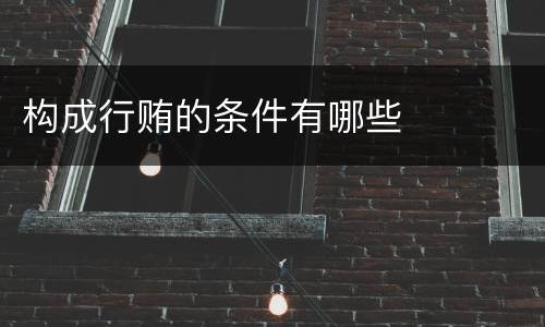 构成行贿的条件有哪些
