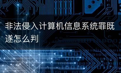 非法侵入计算机信息系统罪既遂怎么判