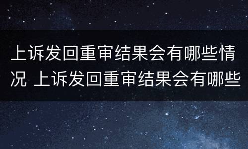 上诉发回重审结果会有哪些情况 上诉发回重审结果会有哪些情况