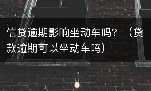 信贷逾期影响坐动车吗？（贷款逾期可以坐动车吗）