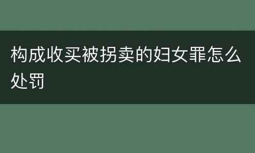 构成收买被拐卖的妇女罪怎么处罚