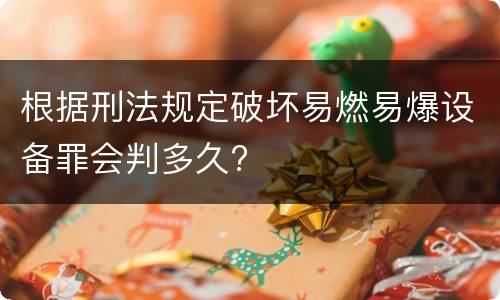 根据刑法规定破坏易燃易爆设备罪会判多久?