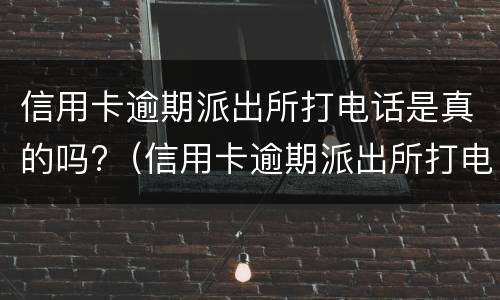 信用卡逾期派出所打电话是真的吗?（信用卡逾期派出所打电话是真的吗怎么投诉）
