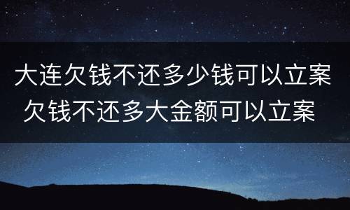 大连欠钱不还多少钱可以立案 欠钱不还多大金额可以立案