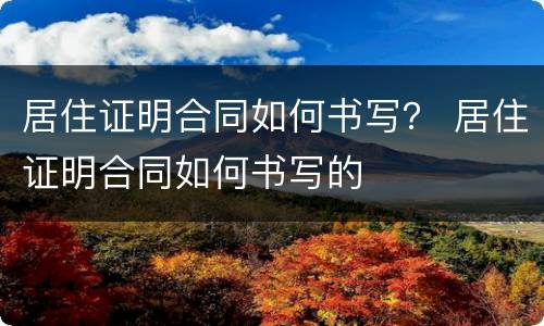 居住证明合同如何书写？ 居住证明合同如何书写的