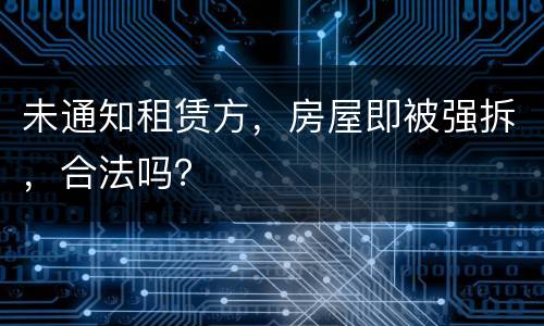 未通知租赁方，房屋即被强拆，合法吗？