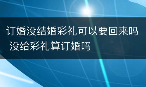 订婚没结婚彩礼可以要回来吗 没给彩礼算订婚吗