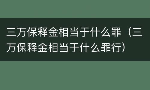 三万保释金相当于什么罪（三万保释金相当于什么罪行）