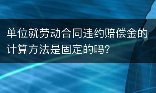 单位就劳动合同违约赔偿金的计算方法是固定的吗？