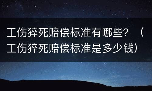 工伤猝死赔偿标准有哪些？（工伤猝死赔偿标准是多少钱）