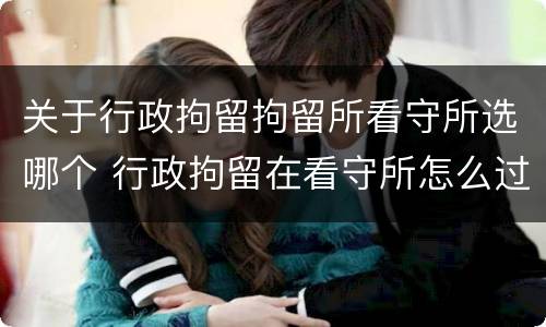 关于行政拘留拘留所看守所选哪个 行政拘留在看守所怎么过