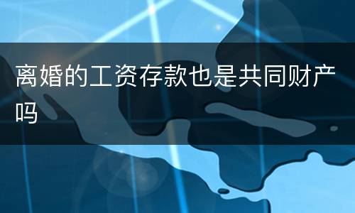 离婚的工资存款也是共同财产吗