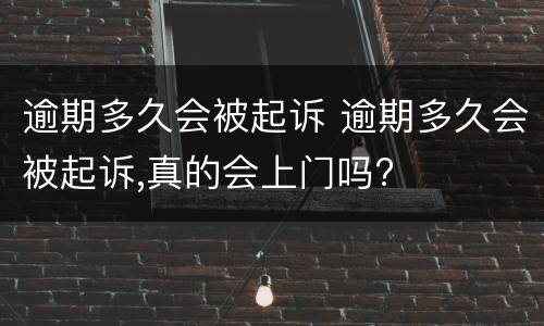 逾期多久会被起诉 逾期多久会被起诉,真的会上门吗?