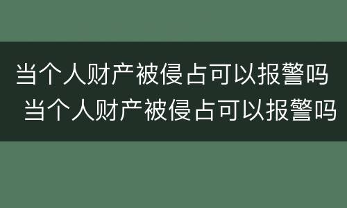当个人财产被侵占可以报警吗 当个人财产被侵占可以报警吗法院