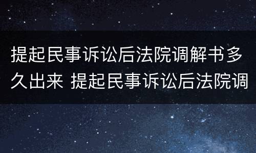 提起民事诉讼后法院调解书多久出来 提起民事诉讼后法院调解书多久出来的