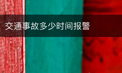 交通事故多少时间报警