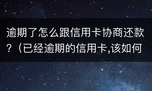 逾期了怎么跟信用卡协商还款?（已经逾期的信用卡,该如何与银行协商暂缓还款）