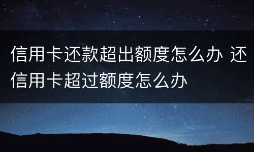 信用卡还款超出额度怎么办 还信用卡超过额度怎么办
