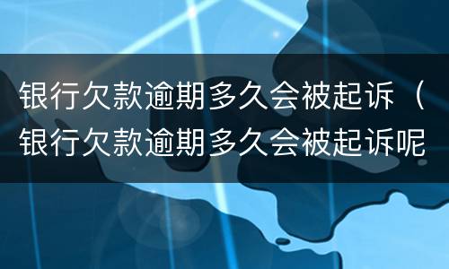 银行欠款逾期多久会被起诉（银行欠款逾期多久会被起诉呢）