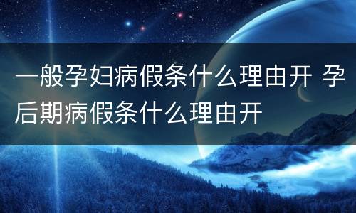一般孕妇病假条什么理由开 孕后期病假条什么理由开