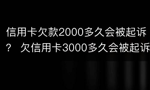 信用卡欠款2000多久会被起诉？ 欠信用卡3000多久会被起诉