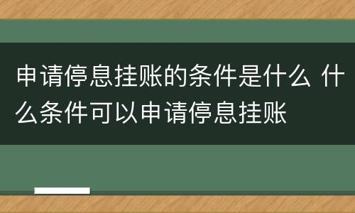 申请停息挂账的条件是什么 什么条件可以申请停息挂账