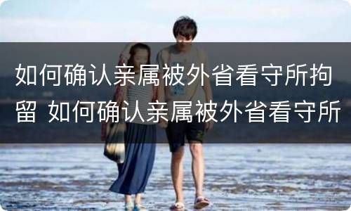 如何确认亲属被外省看守所拘留 如何确认亲属被外省看守所拘留过