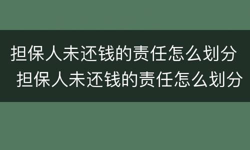 担保人未还钱的责任怎么划分 担保人未还钱的责任怎么划分给他人