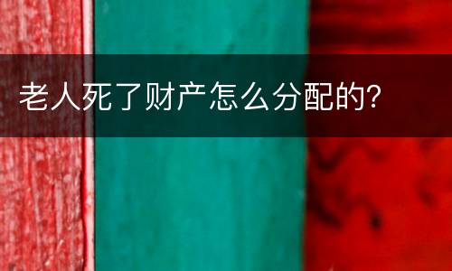 老人死了财产怎么分配的？
