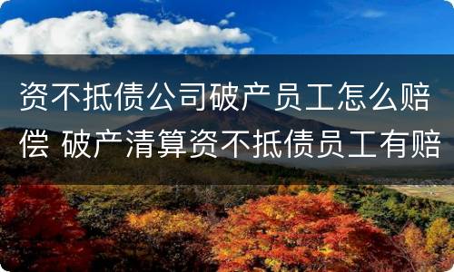 资不抵债公司破产员工怎么赔偿 破产清算资不抵债员工有赔偿吗