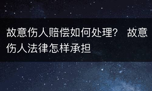 故意伤人赔偿如何处理？ 故意伤人法律怎样承担