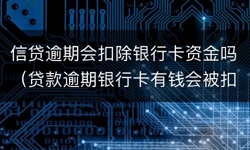 信贷逾期会扣除银行卡资金吗（贷款逾期银行卡有钱会被扣吗）