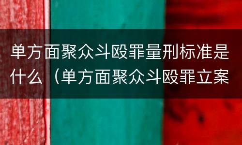 单方面聚众斗殴罪量刑标准是什么（单方面聚众斗殴罪立案标准）