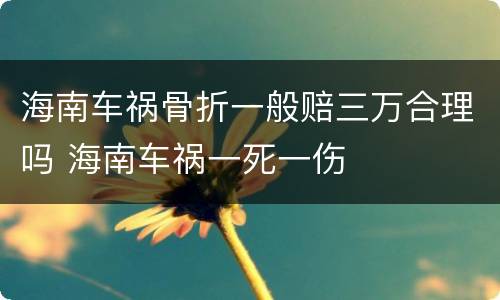 海南车祸骨折一般赔三万合理吗 海南车祸一死一伤